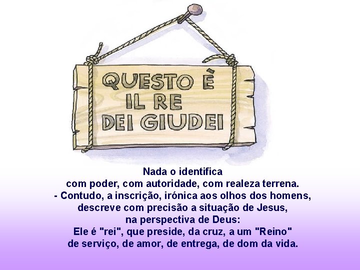 Nada o identifica com poder, com autoridade, com realeza terrena. - Contudo, a inscrição,