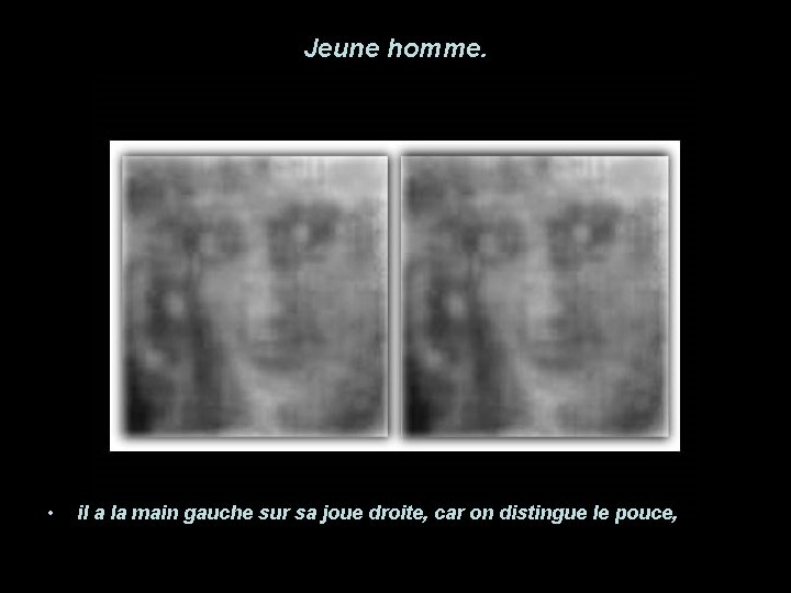 Jeune homme. • il a la main gauche sur sa joue droite, car on