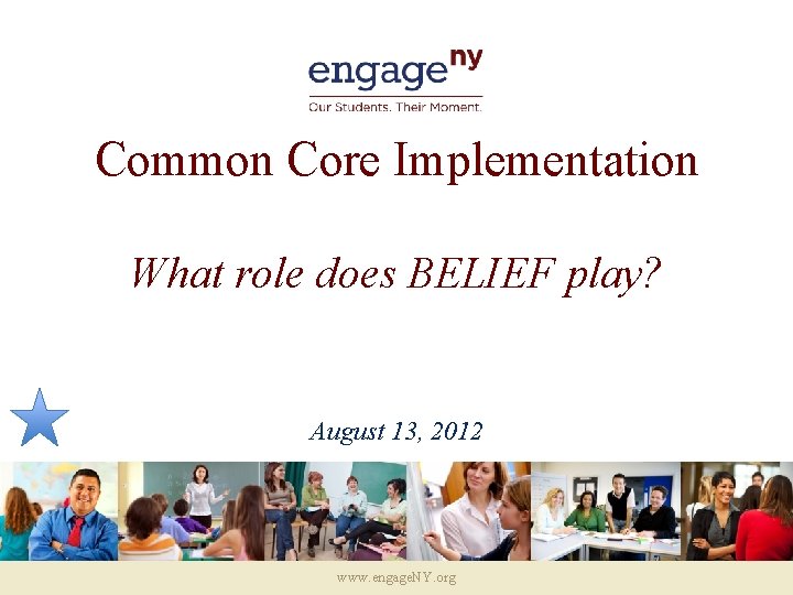 Common Core Implementation What role does BELIEF play? August 13, 2012 www. engage. NY.