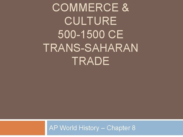 COMMERCE & CULTURE 500 -1500 CE TRANS-SAHARAN TRADE AP World History – Chapter 8