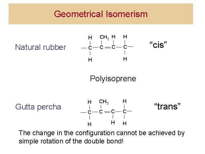 Geometrical Isomerism Natural rubber H CH 3 H H C C “cis” H H