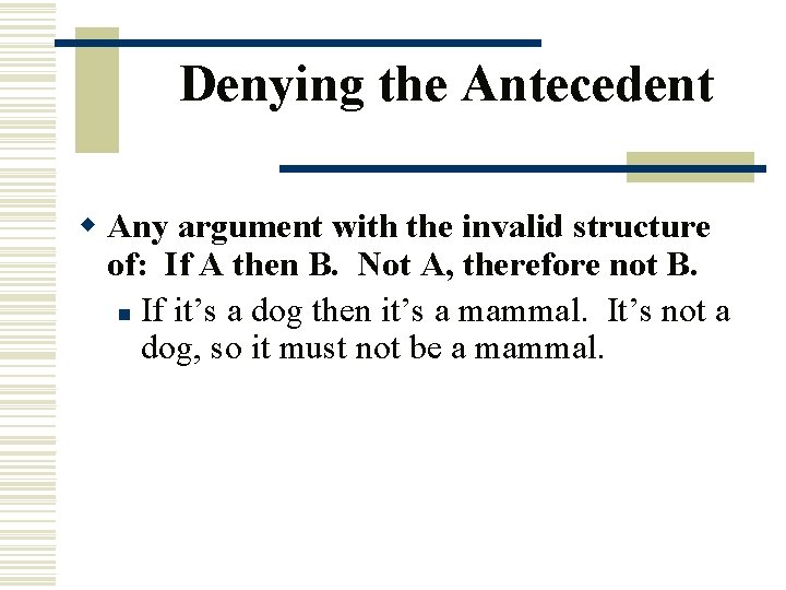 Denying the Antecedent w Any argument with the invalid structure of: If A then