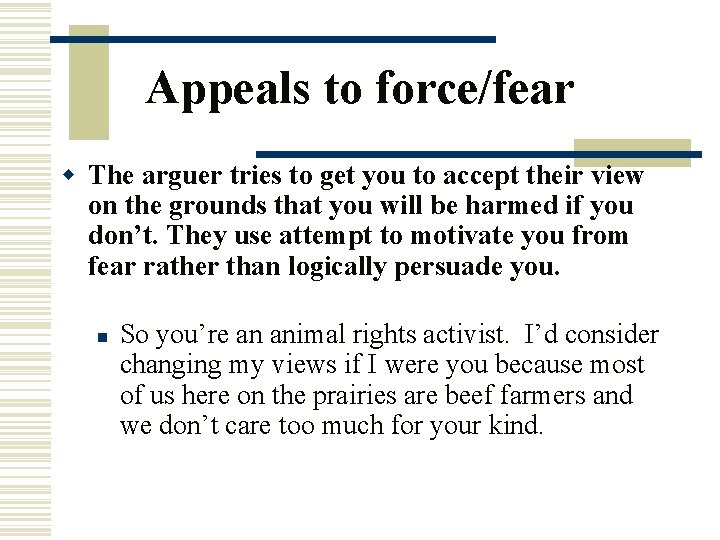 Appeals to force/fear w The arguer tries to get you to accept their view