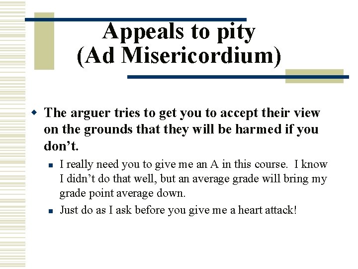 Appeals to pity (Ad Misericordium) w The arguer tries to get you to accept