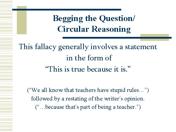 Begging the Question/ Circular Reasoning This fallacy generally involves a statement in the form