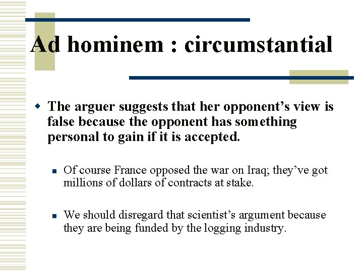 Ad hominem : circumstantial w The arguer suggests that her opponent’s view is false