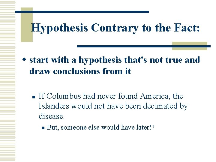 Hypothesis Contrary to the Fact: w start with a hypothesis that's not true and