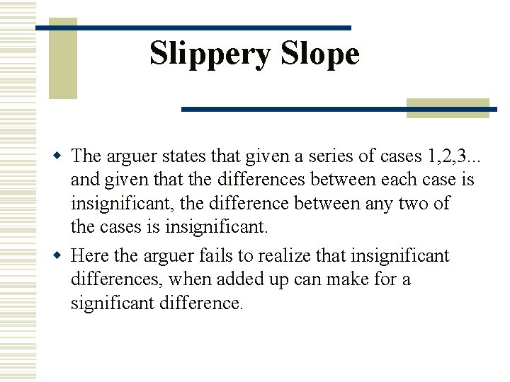 Slippery Slope w The arguer states that given a series of cases 1, 2,