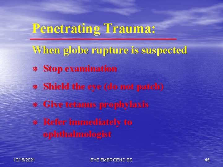 Penetrating Trauma: When globe rupture is suspected ¯ Stop examination ¯ Shield the eye