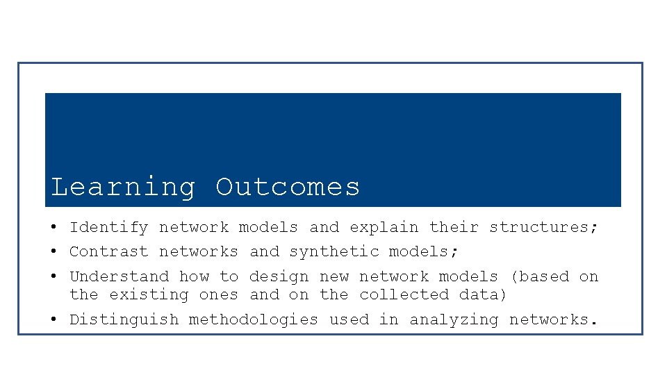 Learning Outcomes • Identify network models and explain their structures; • Contrast networks and