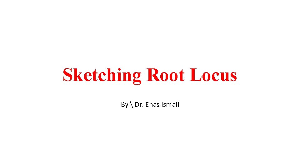 Sketching Root Locus By  Dr. Enas Ismail 