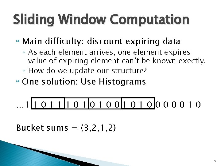 Sliding Window Computation Main difficulty: discount expiring data ◦ As each element arrives, one