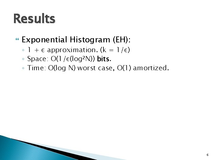 Results Exponential Histogram (EH): ◦ 1 + ε approximation. (k = 1/ε) ◦ Space: