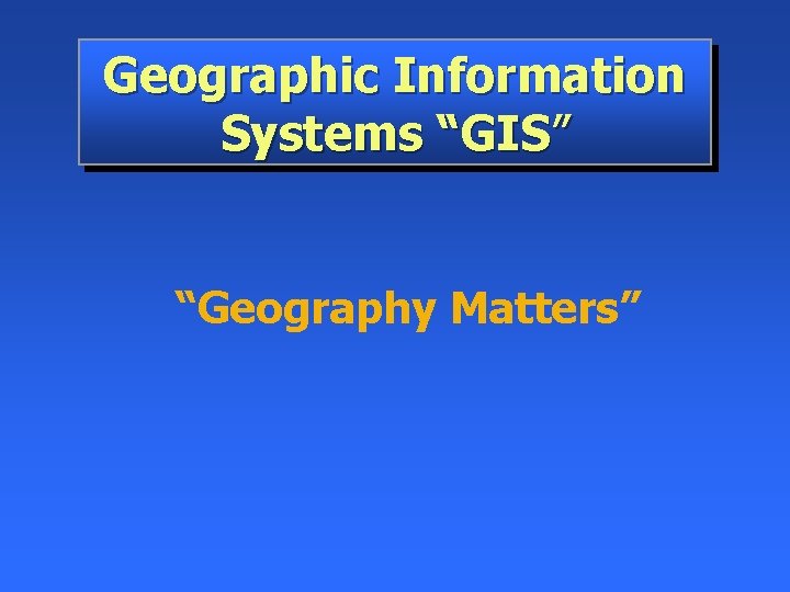 Geographic Information Systems “GIS” “Geography Matters” 