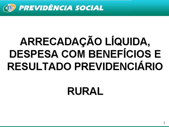 ARRECADAÇÃO LÍQUIDA, DESPESA COM BENEFÍCIOS E RESULTADO PREVIDENCIÁRIO RURAL 5 