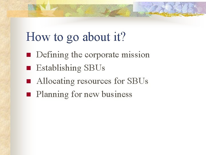 How to go about it? n n Defining the corporate mission Establishing SBUs Allocating