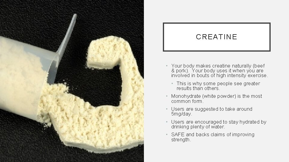 CREATINE • Your body makes creatine naturally (beef & pork). Your body uses it