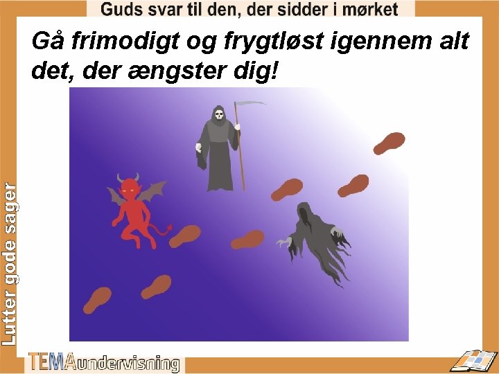 Gå frimodigt og frygtløst igennem alt det, der ængster dig! 