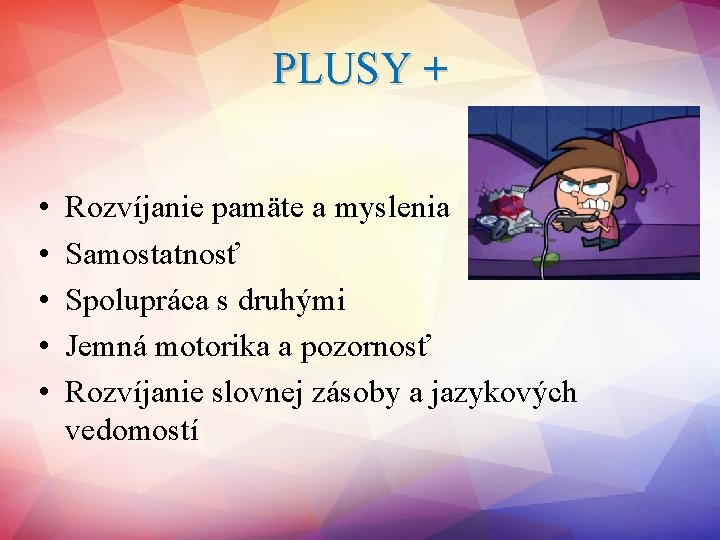 PLUSY + • • • Rozvíjanie pamäte a myslenia Samostatnosť Spolupráca s druhými Jemná