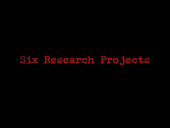Six Research Projects 