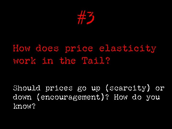 #3 How does price elasticity work in the Tail? Should prices go up (scarcity)