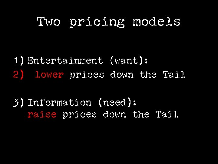 Two pricing models 1) Entertainment (want): 2) lower prices down the Tail 3) Information