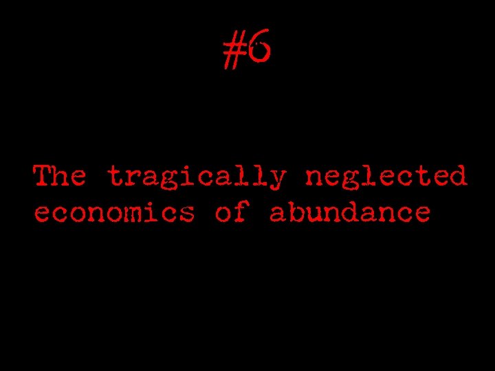 #6 The tragically neglected economics of abundance 