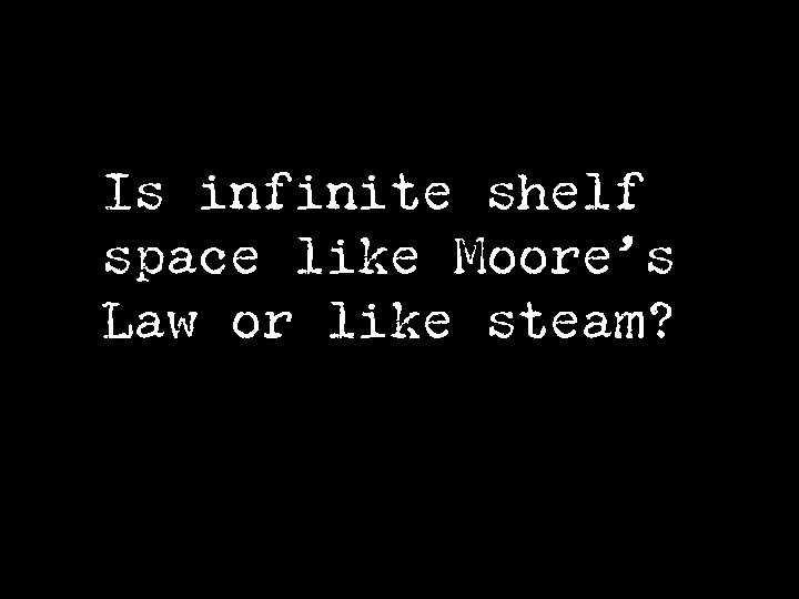 Is infinite shelf space like Moore’s Law or like steam? 