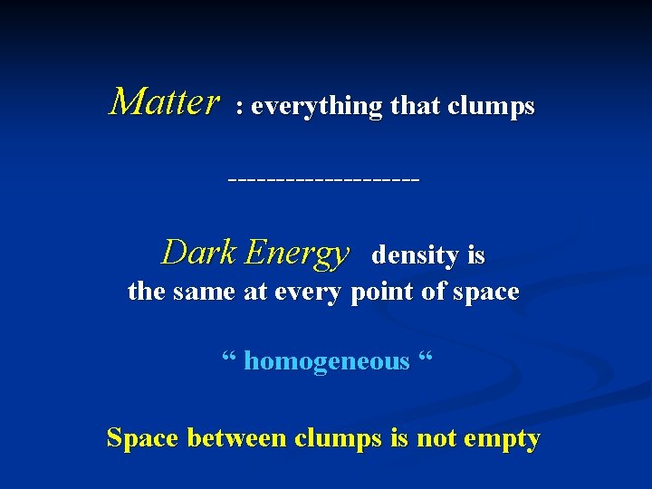 Matter : everything that clumps ---------- Dark Energy density is the same at every
