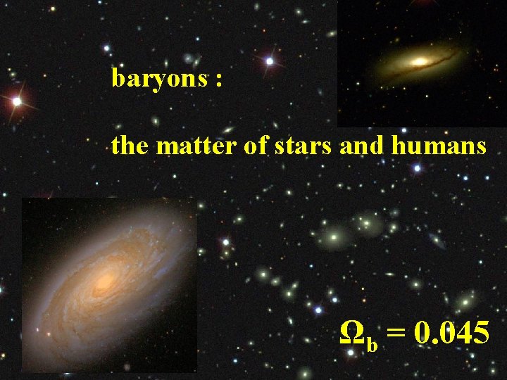 baryons : the matter of stars and humans Ωb = 0. 045 