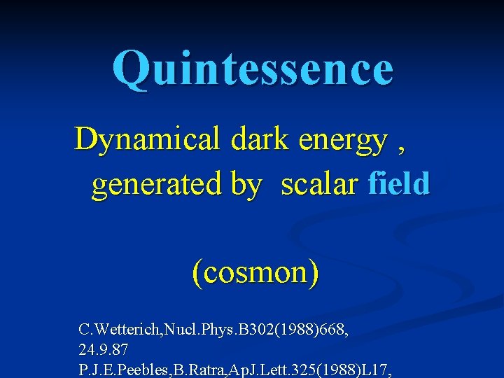 Quintessence Dynamical dark energy , generated by scalar field (cosmon) C. Wetterich, Nucl. Phys.