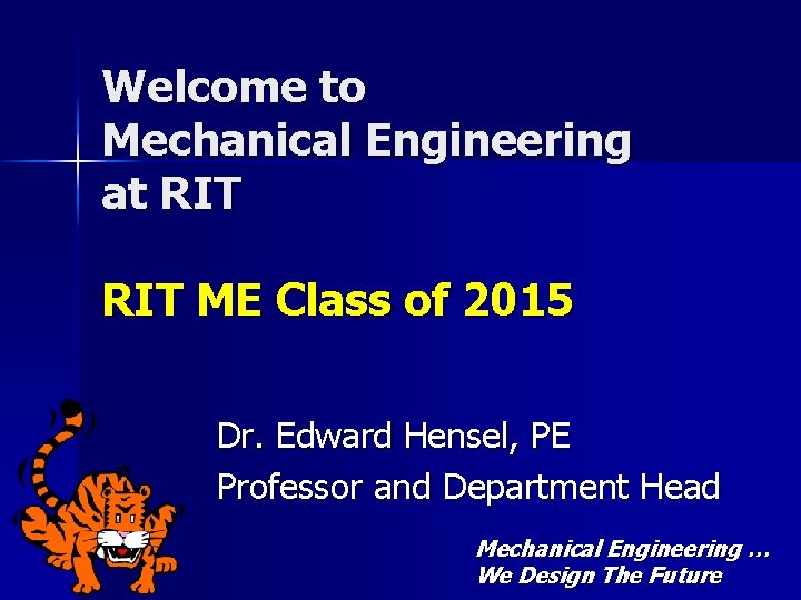 Welcome to Mechanical Engineering at RIT ME Class of 2015 Dr. Edward Hensel, PE