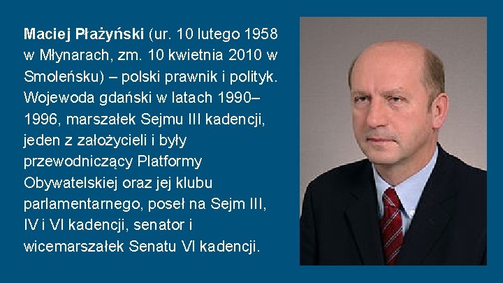 Maciej Płażyński (ur. 10 lutego 1958 w Młynarach, zm. 10 kwietnia 2010 w Smoleńsku) Maciej Płażyński (ur. 10 lutego 1958 w Młynarach, zm. 10 kwietnia 2010 w Smoleńsku)