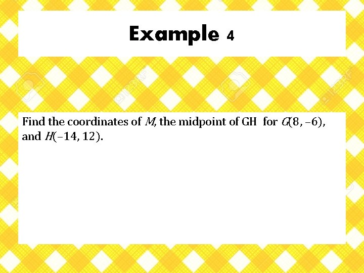 Example 4 Find the coordinates of M, the midpoint of GH for G(8, –