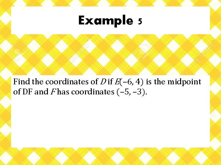 Example 5 Find the coordinates of D if E(– 6, 4) is the midpoint