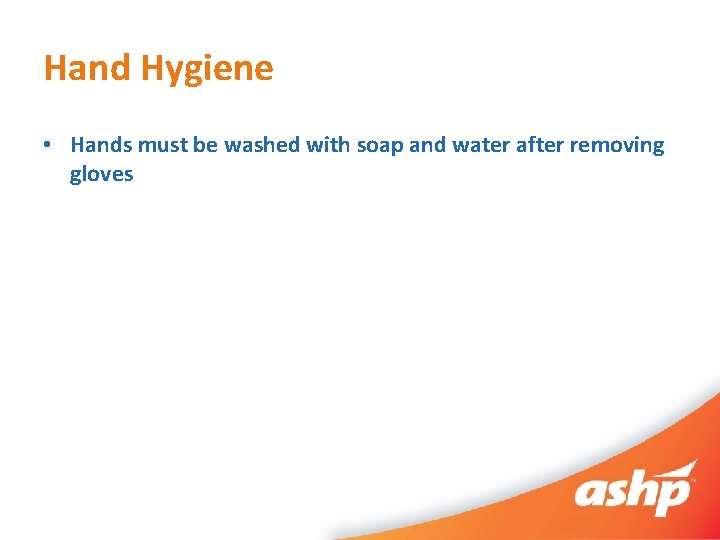 Hand Hygiene • Hands must be washed with soap and water after removing gloves