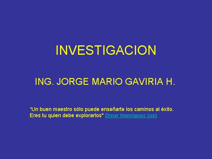 INVESTIGACION ING. JORGE MARIO GAVIRIA H. “Un buen maestro sólo puede enseñarte los caminos