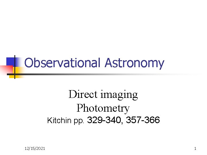 Observational Astronomy Direct imaging Photometry Kitchin pp. 329 -340, 357 -366 12/15/2021 1 