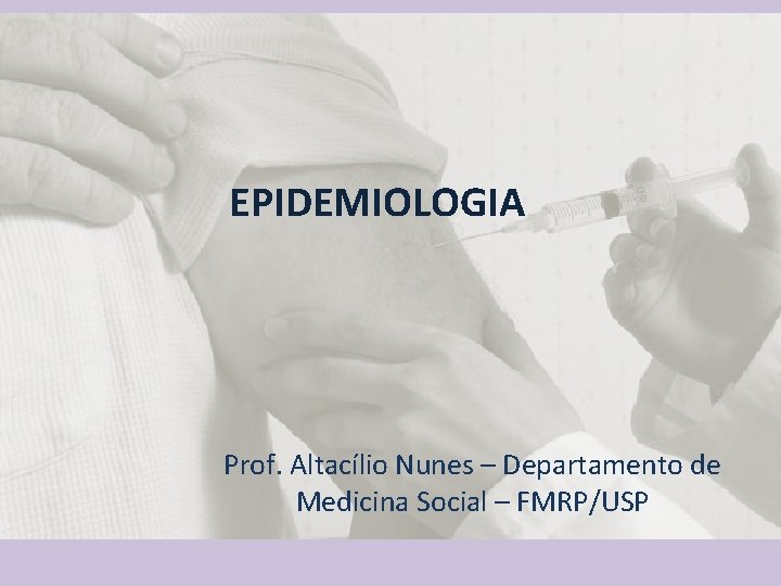 EPIDEMIOLOGIA Prof. Altacílio Nunes – Departamento de Medicina Social – FMRP/USP 