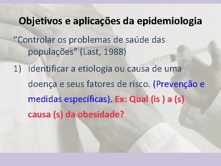 Objetivos e aplicações da epidemiologia “Controlar os problemas de saúde das populações” (Last, 1988)