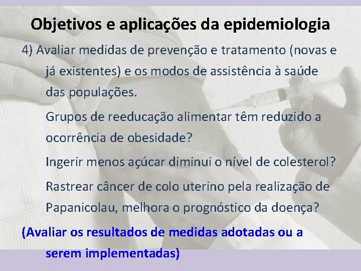 Objetivos e aplicações da epidemiologia 4) Avaliar medidas de prevenção e tratamento (novas e