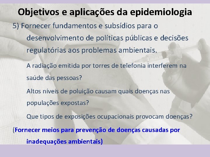 Objetivos e aplicações da epidemiologia 5) Fornecer fundamentos e subsídios para o desenvolvimento de