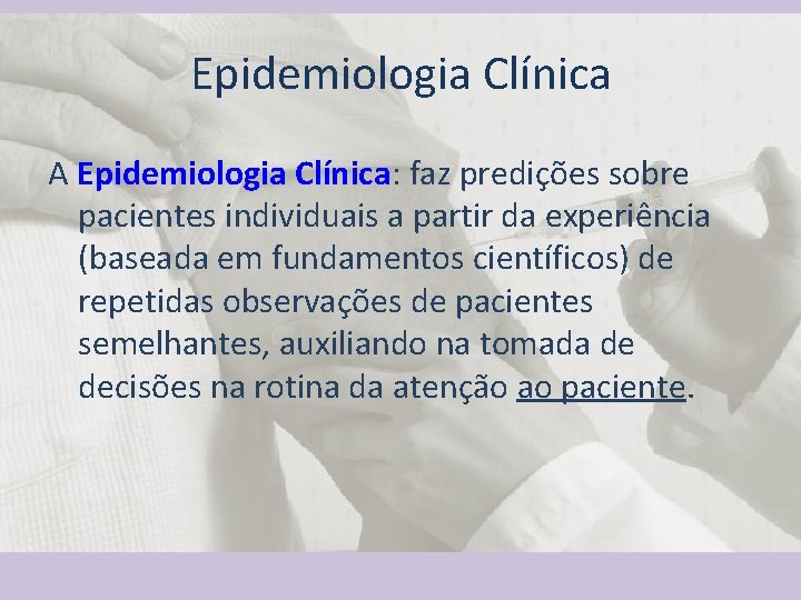 Epidemiologia Clínica A Epidemiologia Clínica: faz predições sobre pacientes individuais a partir da experiência