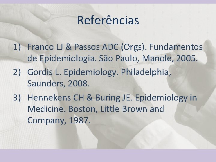 Referências 1) Franco LJ & Passos ADC (Orgs). Fundamentos de Epidemiologia. São Paulo, Manole,