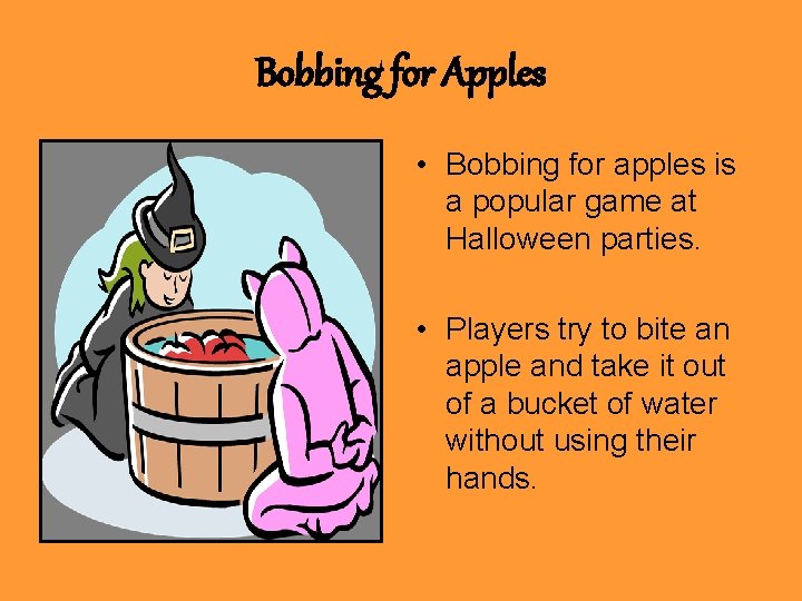 Bobbing for Apples • Bobbing for apples is a popular game at Halloween parties.