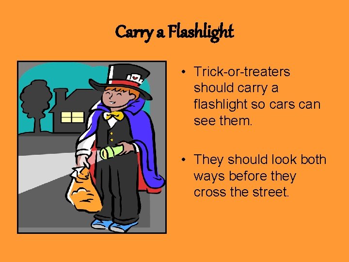 Carry a Flashlight • Trick-or-treaters should carry a flashlight so cars can see them.