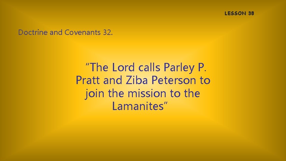 LESSON 38 Doctrine and Covenants 32. “The Lord calls Parley P. Pratt and Ziba
