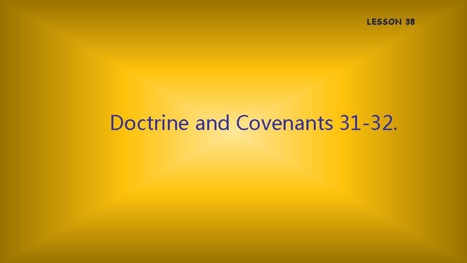 LESSON 38 Doctrine and Covenants 31 -32. 