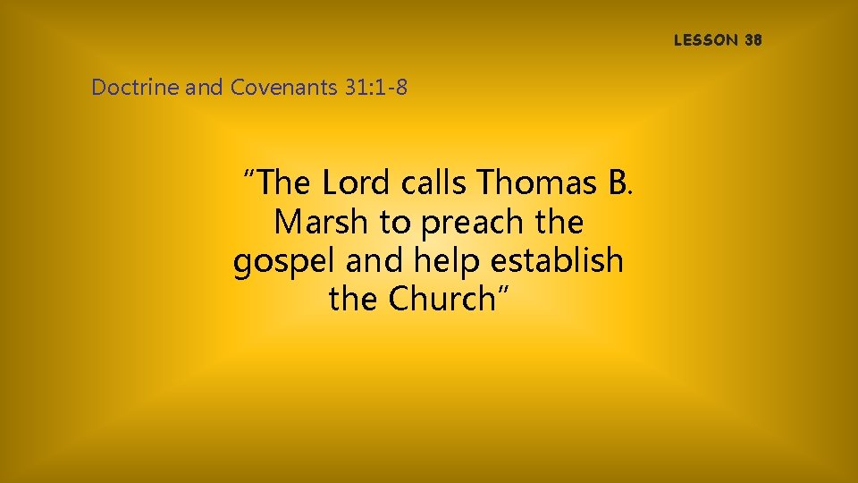 LESSON 38 Doctrine and Covenants 31: 1 -8 “The Lord calls Thomas B. Marsh