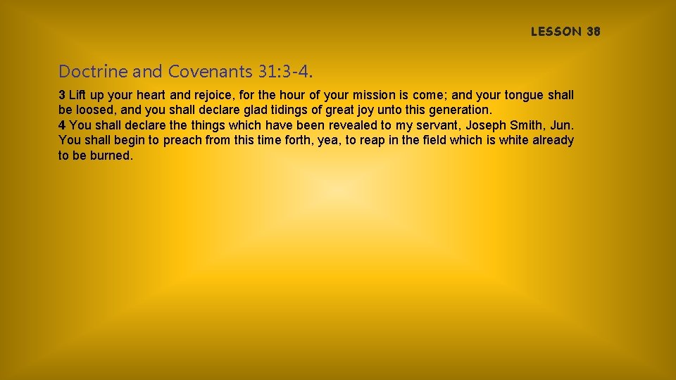 LESSON 38 Doctrine and Covenants 31: 3 -4. 3 Lift up your heart and
